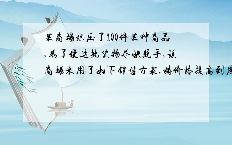 某商场积压了100件某种商品,为了使这批货物尽快脱手,该商场采用了如下销售方案,将价格提高到原来的2.5倍,再做三次降价处理：第一次降价30%,标出亏本价,第二次降价30%,标出破产价,第三次