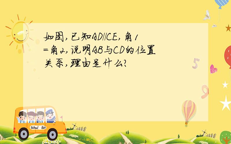 如图,已知AD//CE,角1=角2,说明AB与CD的位置关系,理由是什么?