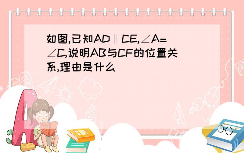 如图,已知AD‖CE,∠A=∠C,说明AB与CF的位置关系,理由是什么