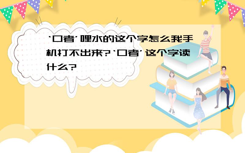 ‘口者’哩水的这个字怎么我手机打不出来?‘口者’这个字读什么?