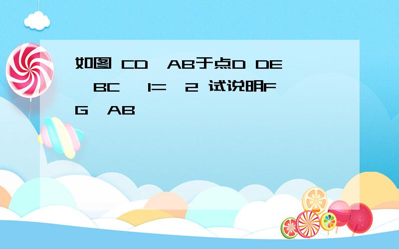 如图 CD⊥AB于点D DE‖BC ∠1=∠2 试说明FG⊥AB