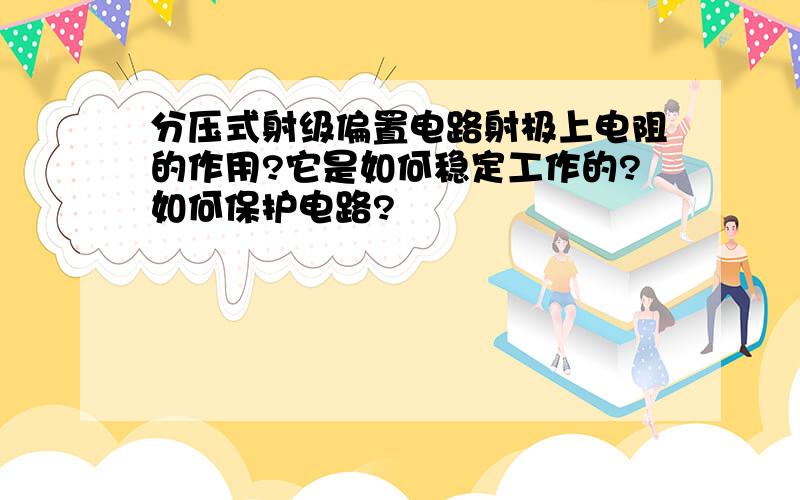 分压式射级偏置电路射极上电阻的作用?它是如何稳定工作的?如何保护电路?