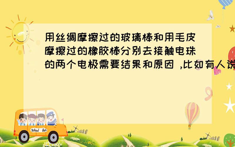 用丝绸摩擦过的玻璃棒和用毛皮摩擦过的橡胶棒分别去接触电珠的两个电极需要结果和原因 ,比如有人说静电 也需说明为什么 ,能否将小电珠点亮还有的人说不能持续发光