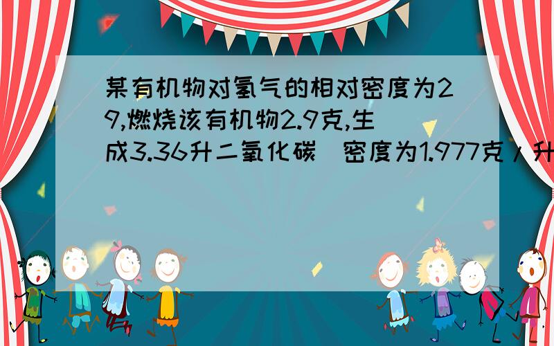 某有机物对氢气的相对密度为29,燃烧该有机物2.9克,生成3.36升二氧化碳(密度为1.977克/升),求该有机物的分子式.