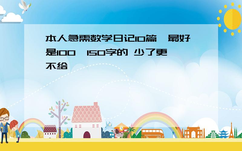 本人急需数学日记10篇,最好是100—150字的 少了更不给