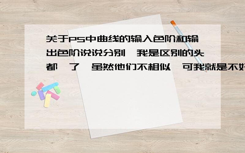 关于PS中曲线的输入色阶和输出色阶说说分别,我是区别的头都懵了,虽然他们不相似,可我就是不好分清哪是哪!