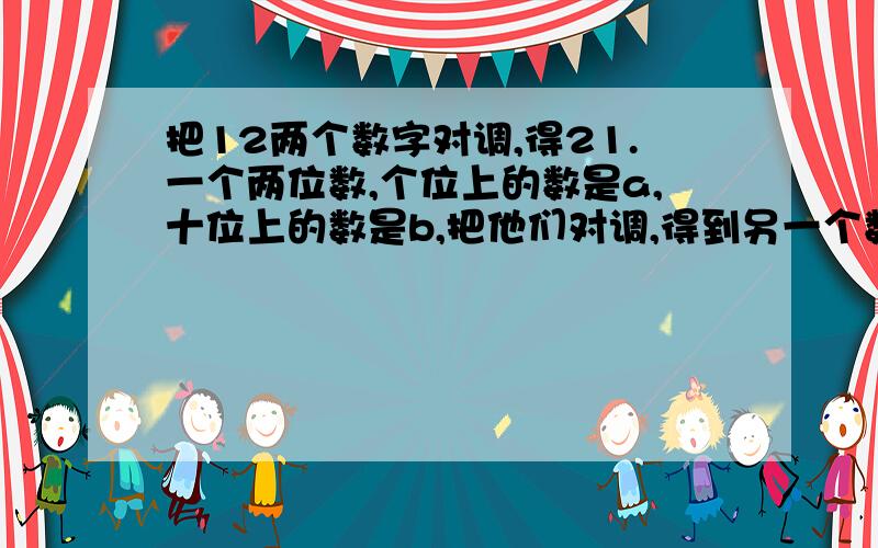 把12两个数字对调,得21.一个两位数,个位上的数是a,十位上的数是b,把他们对调,得到另一个数.用式子分别表示这两个数及他们的差.这样的差能被9整除吗?