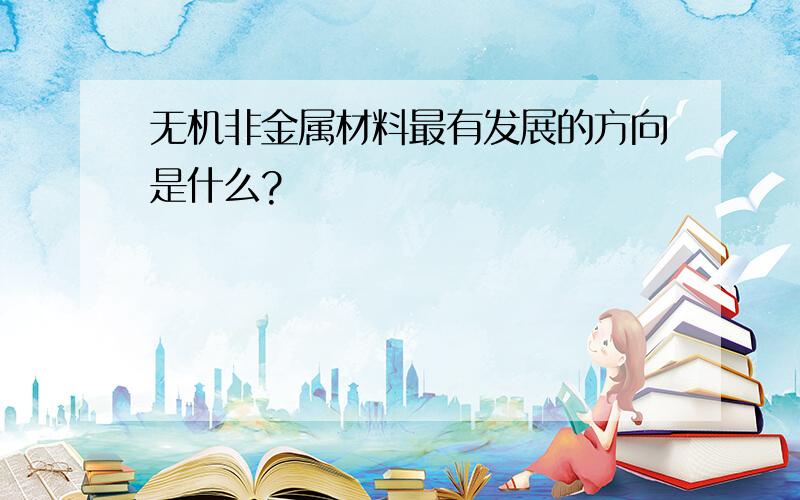 无机非金属材料最有发展的方向是什么?