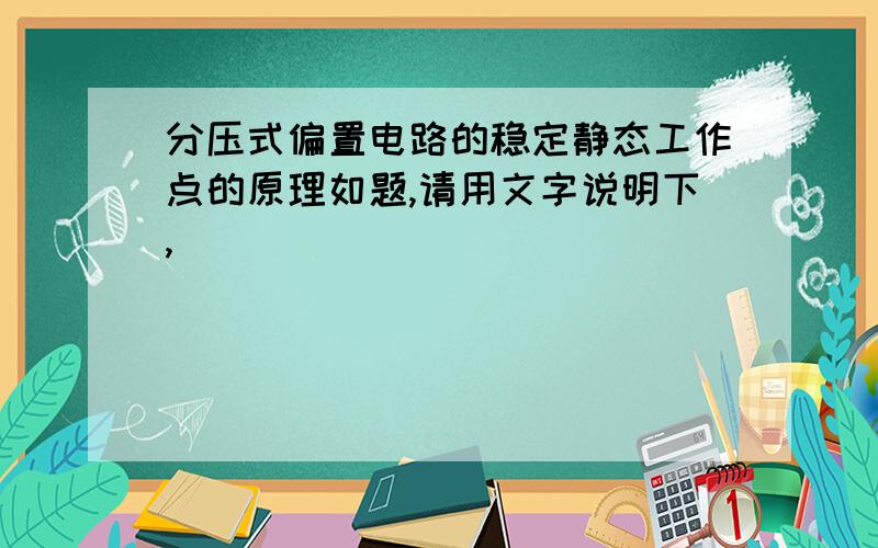 分压式偏置电路的稳定静态工作点的原理如题,请用文字说明下,