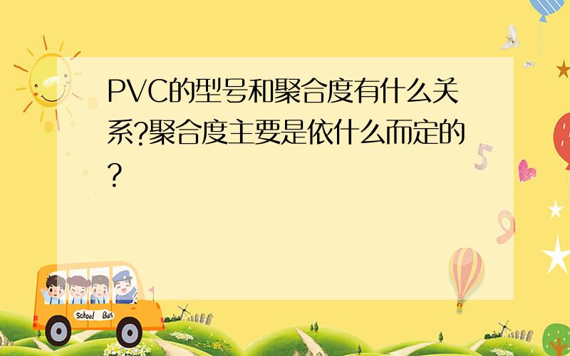 PVC的型号和聚合度有什么关系?聚合度主要是依什么而定的?