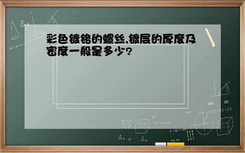 彩色镀铬的螺丝,镀层的厚度及密度一般是多少?