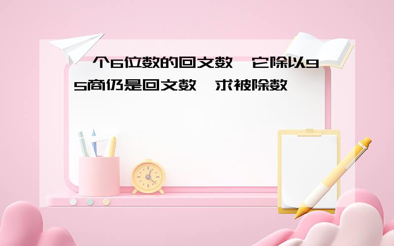 一个6位数的回文数,它除以95商仍是回文数,求被除数