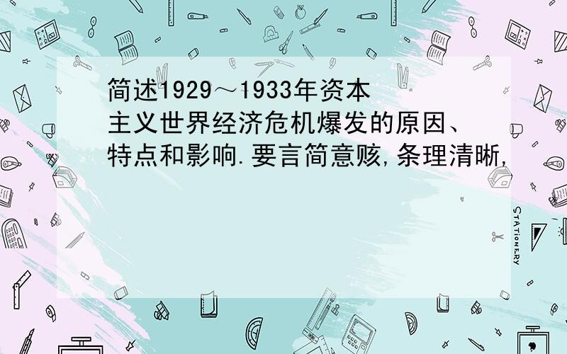 简述1929～1933年资本主义世界经济危机爆发的原因、特点和影响.要言简意赅,条理清晰,