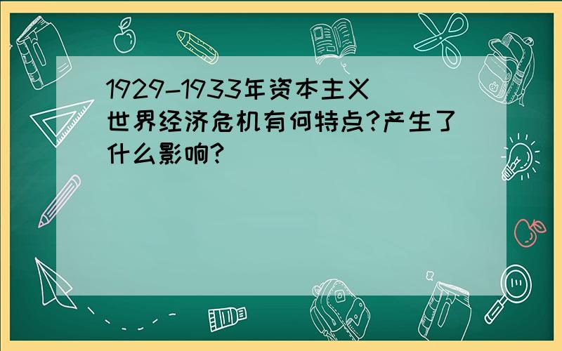 1929-1933年资本主义世界经济危机有何特点?产生了什么影响?