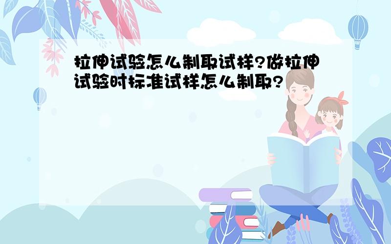 拉伸试验怎么制取试样?做拉伸试验时标准试样怎么制取?