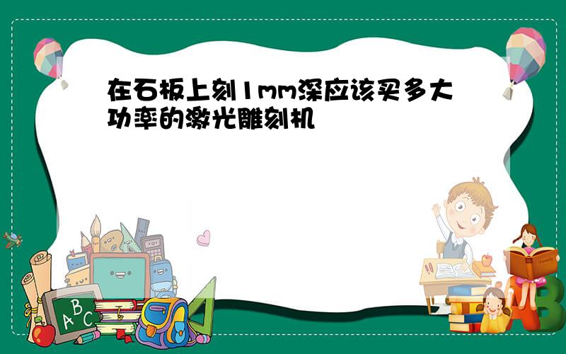 在石板上刻1mm深应该买多大功率的激光雕刻机