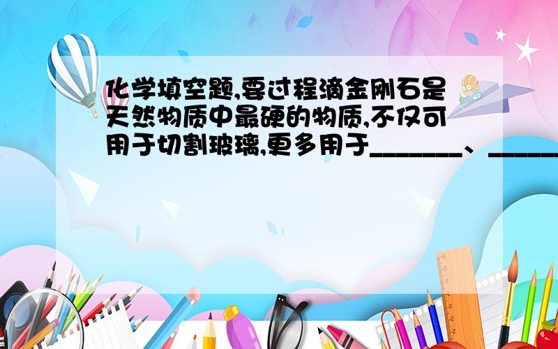 化学填空题,要过程滴金刚石是天然物质中最硬的物质,不仅可用于切割玻璃,更多用于_______、______切割金属等.C60晶体具有______光泽,有许多有意的性能,如______、强磁性,能抗辐射、耐高压、抗__