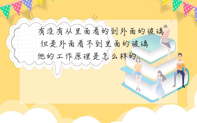 有没有从里面看的到外面的玻璃 但是外面看不到里面的玻璃 他的工作原理是怎么样的