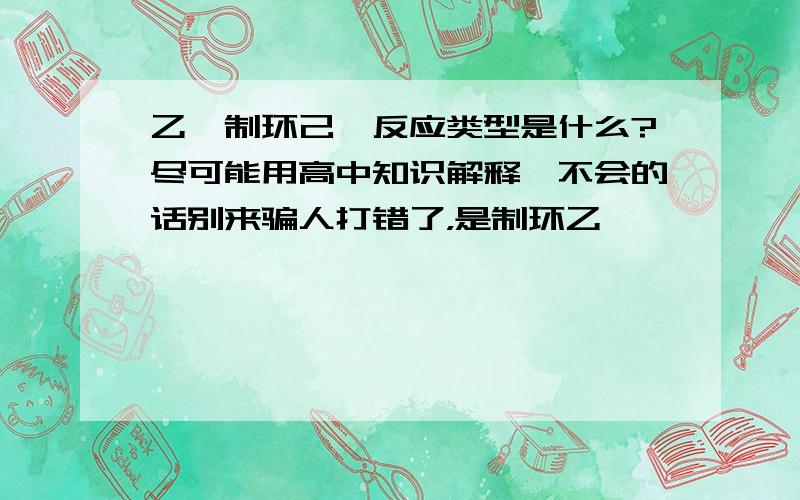 乙烯制环己烷反应类型是什么?尽可能用高中知识解释,不会的话别来骗人打错了，是制环乙烷