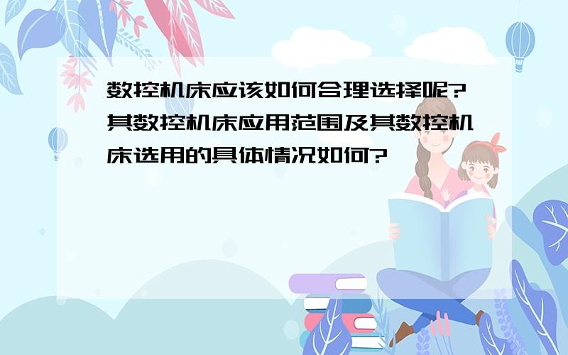 数控机床应该如何合理选择呢?其数控机床应用范围及其数控机床选用的具体情况如何?