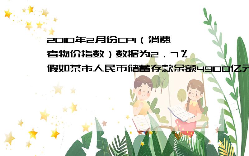 2010年2月份CPI（消费者物价指数）数据为2．7％,假如某市人民币储蓄存款余额4900亿元.假设一年以后这些储蓄存款的利息收益缩水了22．05亿元,在其他条件不变的情况下,那么央行规定的一年期