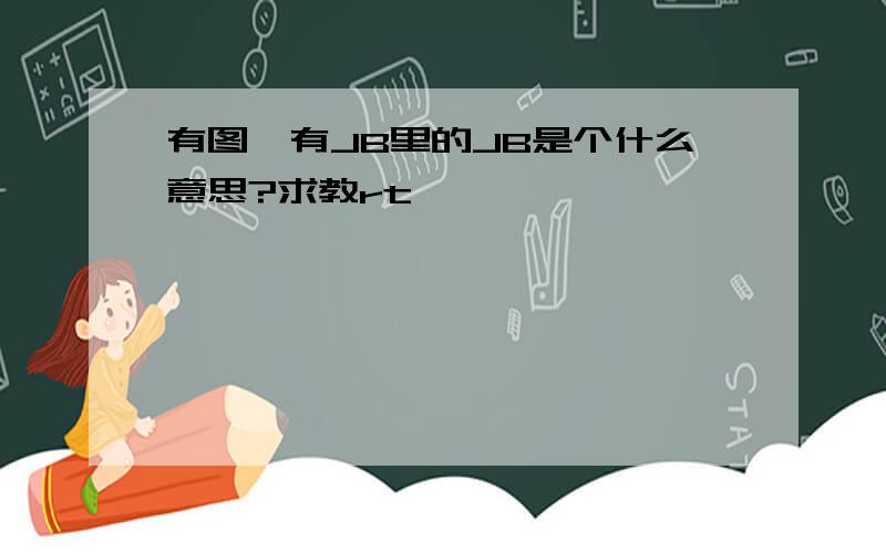 有图,有JB里的JB是个什么意思?求教rt