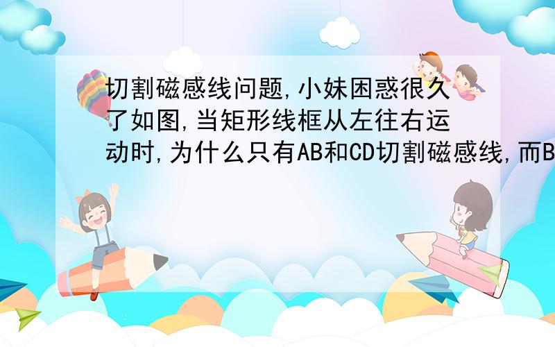 切割磁感线问题,小妹困惑很久了如图,当矩形线框从左往右运动时,为什么只有AB和CD切割磁感线,而BC和AD不切割