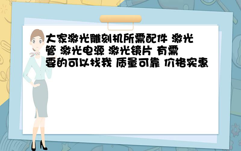 大家激光雕刻机所需配件 激光管 激光电源 激光镜片 有需要的可以找我 质量可靠 价格实惠