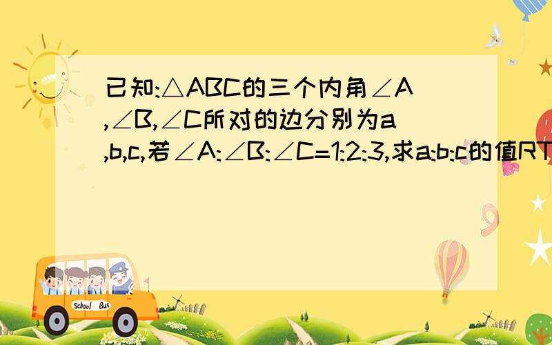 已知:△ABC的三个内角∠A,∠B,∠C所对的边分别为a,b,c,若∠A:∠B:∠C=1:2:3,求a:b:c的值RT.急.