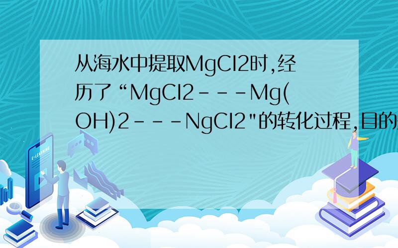 从海水中提取MgCI2时,经历了“MgCI2---Mg(OH)2---NgCI2