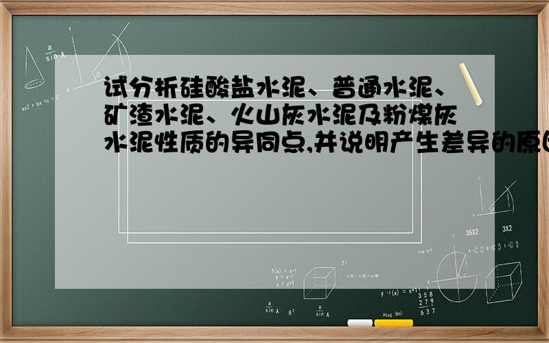 试分析硅酸盐水泥、普通水泥、矿渣水泥、火山灰水泥及粉煤灰水泥性质的异同点,并说明产生差异的原因.