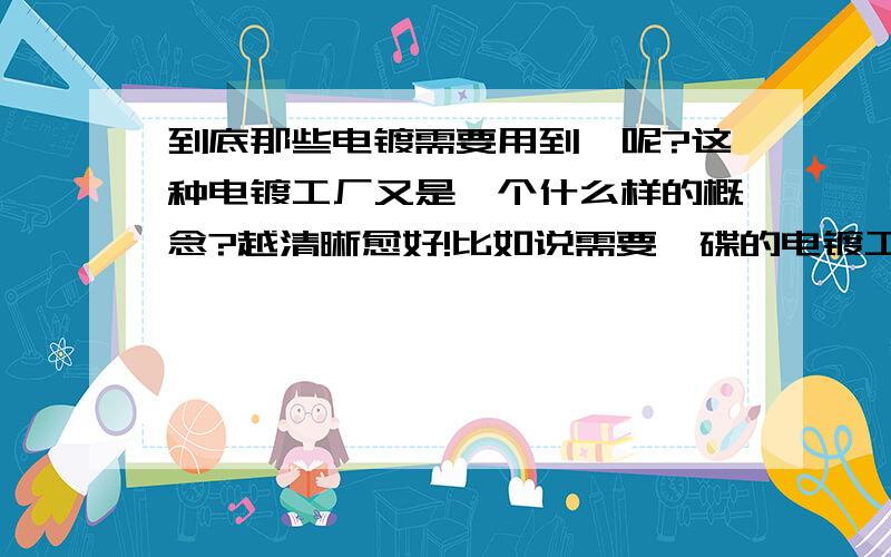 到底那些电镀需要用到钛呢?这种电镀工厂又是一个什么样的概念?越清晰愈好!比如说需要钛碟的电镀工厂给举个例子什么的 越全面越好 都有哪些产品啊,怎么需要钛碟啊挂具啊这些 解释的好