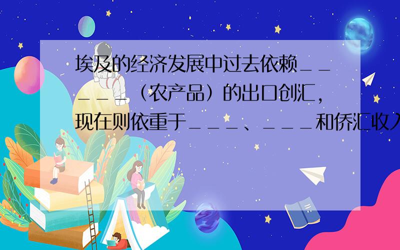 埃及的经济发展中过去依赖_____（农产品）的出口创汇,现在则依重于___、___和侨汇收入.