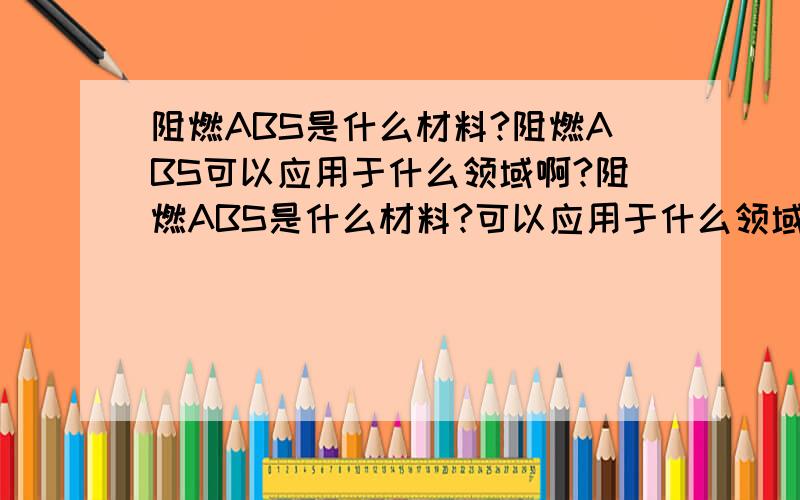 阻燃ABS是什么材料?阻燃ABS可以应用于什么领域啊?阻燃ABS是什么材料?可以应用于什么领域啊?