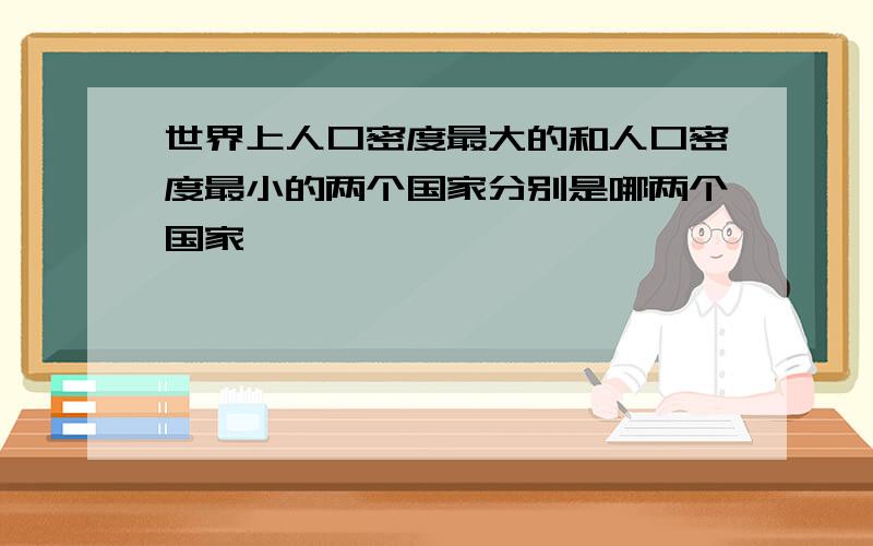 世界上人口密度最大的和人口密度最小的两个国家分别是哪两个国家