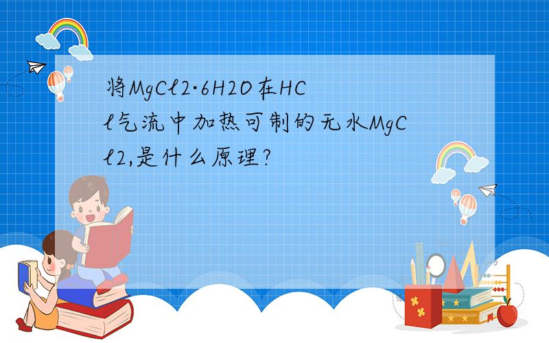 将MgCl2·6H2O在HCl气流中加热可制的无水MgCl2,是什么原理?