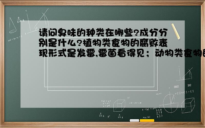 请问臭味的种类在哪些?成分分别是什么?植物类食物的腐败表现形式是发霉,霉菌看得见；动物类食物的腐败表现形式是发臭,细菌看不见.那腐败会产生什么物质呢?它的成分有哪些?