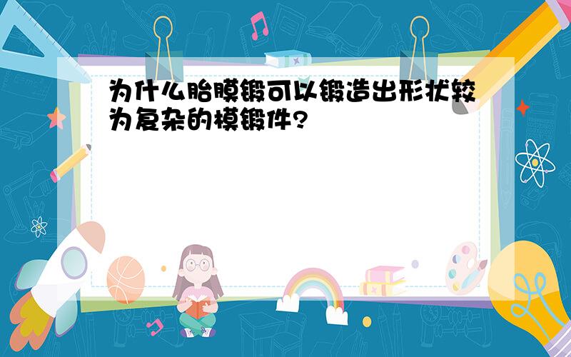 为什么胎膜锻可以锻造出形状较为复杂的模锻件?