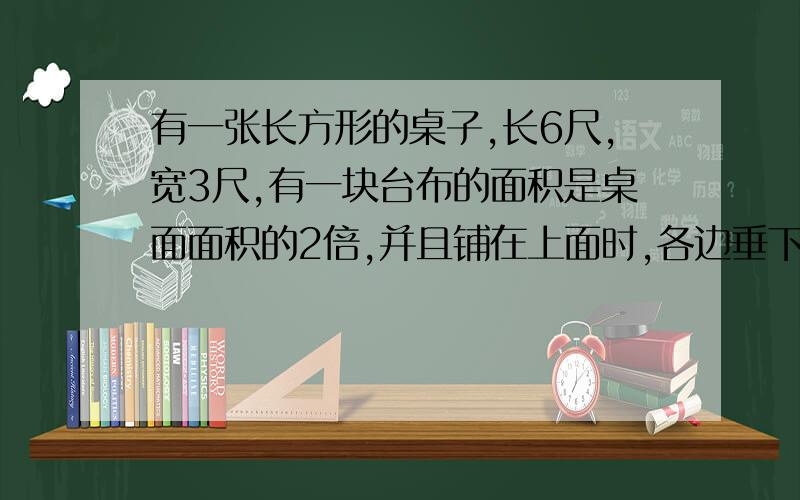 有一张长方形的桌子,长6尺,宽3尺,有一块台布的面积是桌面面积的2倍,并且铺在上面时,各边垂下的长度相同.若设各边垂下的长度为x尺,则可列方程是?