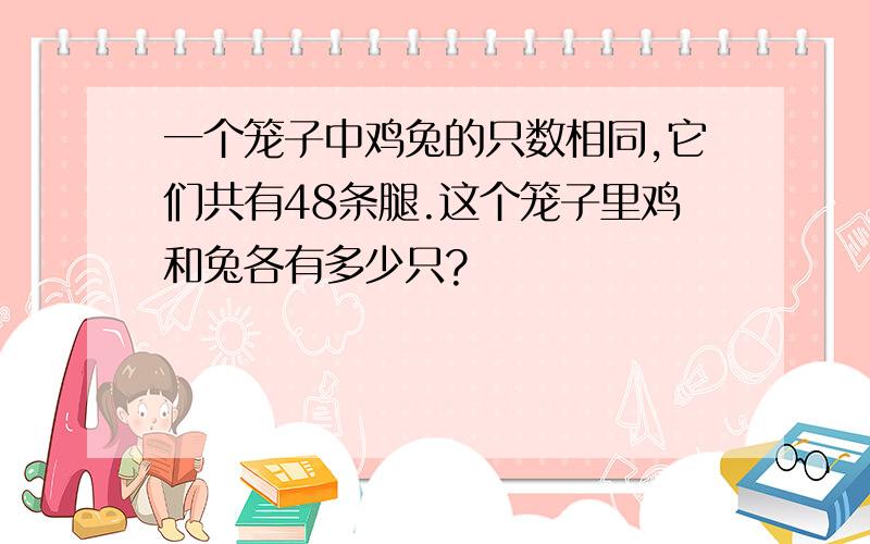 一个笼子中鸡兔的只数相同,它们共有48条腿.这个笼子里鸡和兔各有多少只?