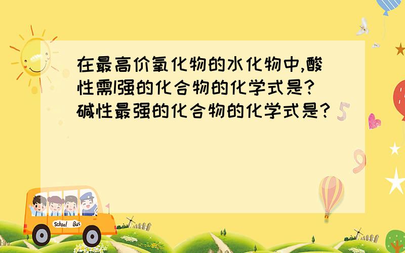 在最高价氧化物的水化物中,酸性需I强的化合物的化学式是?碱性最强的化合物的化学式是?