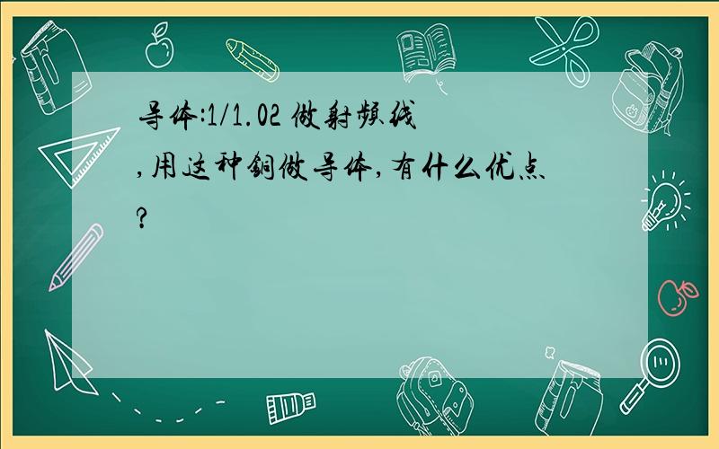 导体:1/1.02 做射频线,用这种铜做导体,有什么优点?