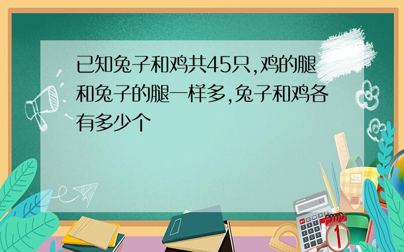 已知兔子和鸡共45只,鸡的腿和兔子的腿一样多,兔子和鸡各有多少个