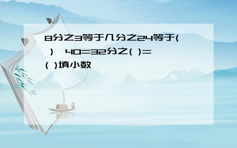 8分之3等于几分之24等于( )÷40=32分之( )=( )填小数