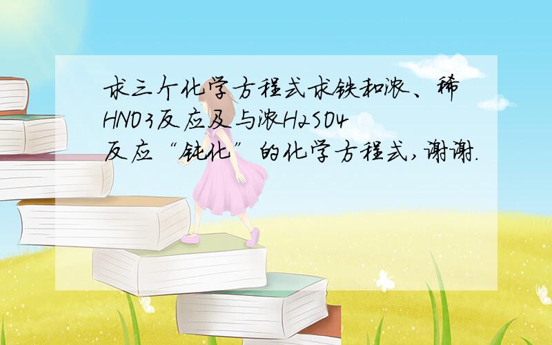 求三个化学方程式求铁和浓、稀HNO3反应及与浓H2SO4反应“钝化”的化学方程式,谢谢.