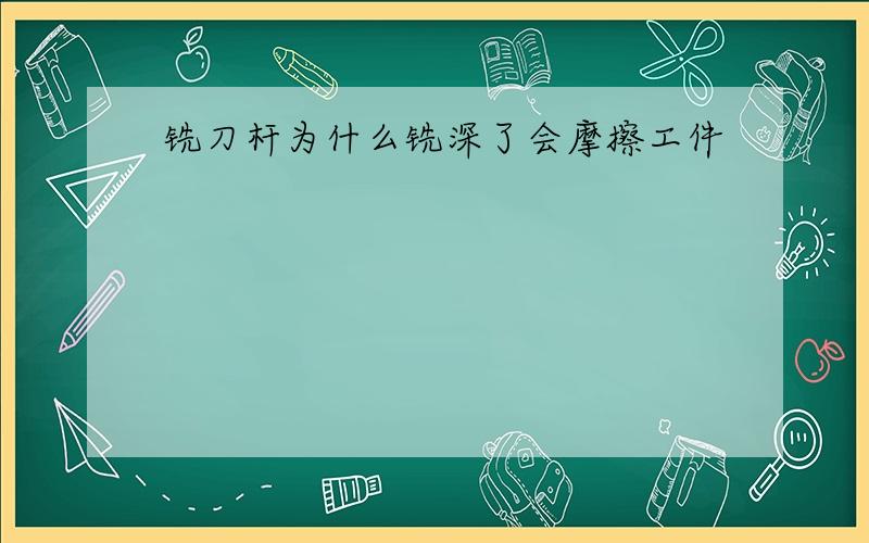 铣刀杆为什么铣深了会摩擦工件