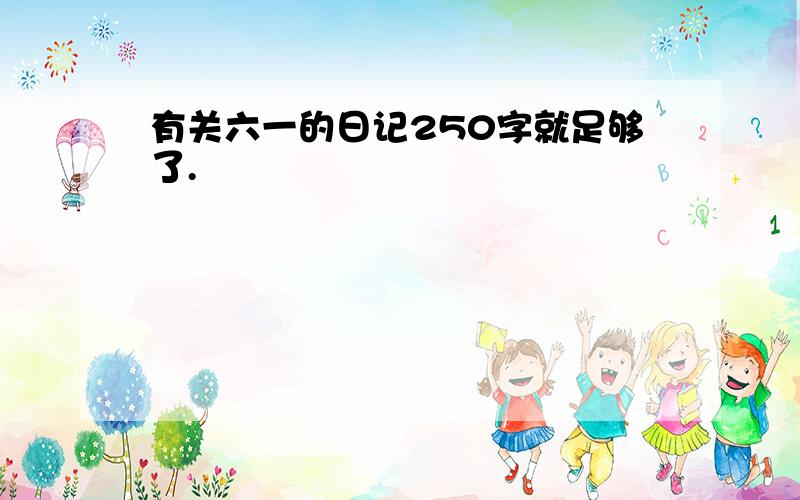 有关六一的日记250字就足够了.