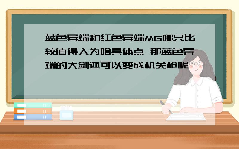 蓝色异端和红色异端MG哪只比较值得入为啥具体点 那蓝色异端的大剑还可以变成机关枪呢