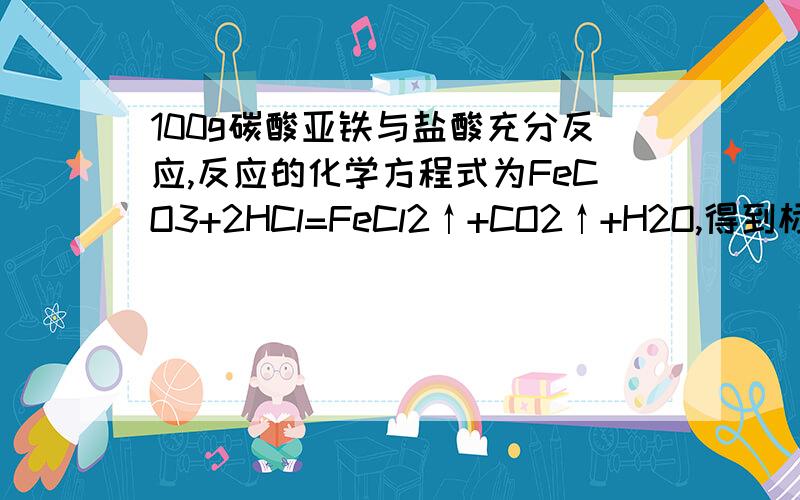 100g碳酸亚铁与盐酸充分反应,反应的化学方程式为FeCO3+2HCl=FeCl2↑+CO2↑+H2O,得到标准状况下的二氧化碳11.2L.求该菱铁矿粉中碳酸亚铁的质量分数.（标准状况下二氧化碳的密度是1.97g/L）