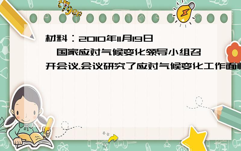 材料：2010年11月19日,国家应对气候变化领导小组召开会议.会议研究了应对气候变化工作面临的形式,就进一步做好应对气候变化工作面临的形式,就进一步做好应对气候变化工作进行了部署.国